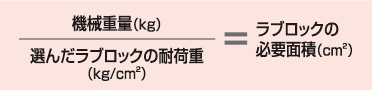機械重量（kg）／選んだラブロックの耐荷重（kg/cm2）＝ラブロックの必要面積（cm2）